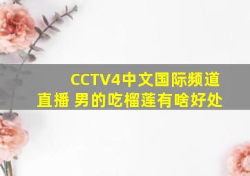 CCTV4中文国际频道直播 男的吃榴莲有啥好处